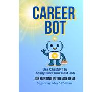 Career Bot: Use ChatGPT to Easily Find Your Next Job: Successful Job Hunting in the Age of AI by Sugar Gay Isber McMillan (Talk to Your Tools™ A Series on Working with Chat Bots)