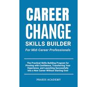 Career Change Skills Builder For Mid-Career Professionals: The Practical Skills Building Program for Pivoting with Confidence, Transferring Your Experience, and Launching Successfully