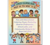 Career Coloring Book. What Do You Want to Be?: Fun and Educational Coloring Pages Featuring Diverse Professions, Dream Jobs, and Community Helpers for Boys and Girls