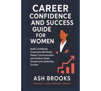Career Confidence and Success Guide for Women: Build Confidence, Overcome Self-Doubt, Master Communication, and Achieve Career Growth and Leadership Success (The Next Level Mindset Series)