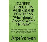 CAREER DIRECTION WORKBOOK FOR TEENS “What Should I Choose? What’s My Path?”: For Teens Who Feel Lost or Pressured About Their Future: A Practical Guide to Choosing Your Path