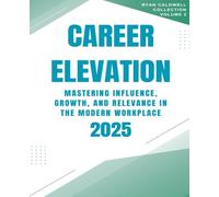 Career Elevation 2025: Mastering Influence, Growth, and Relevance in the Modern Workplace: 2 (Ryan Caldwell: Finance and Career Collection)
