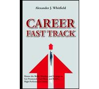 Career Fast Track: Master the Skills, Mindset, and Strategy to Get Promoted, Earn More, and Build a High-Performance Career