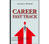 Career Fast Track: Master the Skills, Mindset, and Strategy to Get Promoted, Earn More, and Build a High-Performance Career