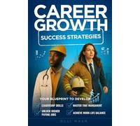 Career Growth Success Strategies: Your Blueprint to Develop Leadership Skills, Master Time Management, Unlock Higher Paying Jobs, Achieve Work-Life Balance