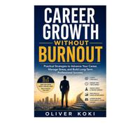 CAREER GROWTH WITHOUT BURNOUT: Practical Strategies to Advance Your Career, Stress Management, and Build Long Term Professional Success (Personal and Professional Growth)
