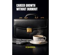 CAREER GROWTH WITHOUT BURNOUT: THRIVE PROFESSIONALLY ACHIEVE YOUR GOALS WHILE PROTECTING YOUR WELL BEING