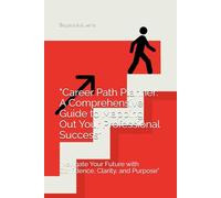 "Career Path Planner: A Comprehensive Guide to Mapping Out Your Professional Success": "Navigate Your Future with Confidence, Clarity, and Purpose"