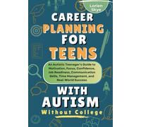 Career Planning for Teens with Autism Without College: An Autistic Teenager’s Guide to Motivation, Focus, Confidence, Job Readiness, Communication Skills, Time Management, and Real-World Success