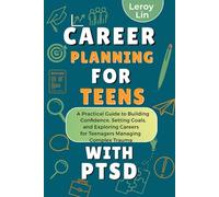 CAREER PLANNING FOR TEENS WITH PTSD: A Practical Guide to Building Confidence, Setting Goals, and Exploring Careers for Teenagers Managing Complex Trauma