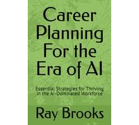 Career Planning For the Era of AI: Essential Strategies for Thriving in the AI-Dominated Workforce