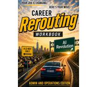 Career Rerouting Workbook: Administrative and Operations Professionals Edition: How to Adapt, Upskill, and Thrive in the AI Revolution