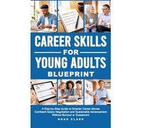 Career Skills for Young Adults Blueprint: A Step-By-Step Guide to Smarter Career Moves, Confident Salary Negotiation, and Sustainable Advancement Without Burnout or Guesswork