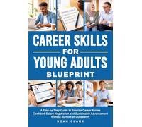 Career Skills for Young Adults Blueprint: A Step-By-Step Guide to Smarter Career Moves, Confident Salary Negotiation, and Sustainable Advancement Without Burnout or Guesswork