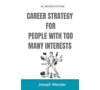 CAREER STRATEGY FOR PEOPLE WITH TOO MANY INTERESTS (The M-Shaped Future): How Multi-Passionate Minds Build Focus, Income, and a Future-Proof Career