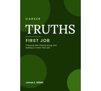 Career TRUTHS: First Job -: Choosing Well, Starting Strong, and Building a Career That Lasts