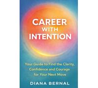 CAREER WITH INTENTION: Your Guide to Find the Clarity, Confidence and Courage for Your Next Move