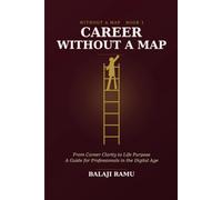 Career Without a Map: From Career Clarity to Life Purpose - A Guide for Professionals in the Digital Age