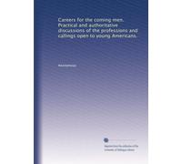 Careers for the coming men. Practical and authoritative discussions of the professions and callings open to young Americans.
