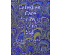 Caregiver Care for Your Caregiving Self: A supportive journal for caregivers