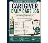 Caregiver Daily Care Log: A 16-W amily Care Record Book for Elderly Parent Care, Medications, Appointments, Health Notes, and Caregiver Handoffs