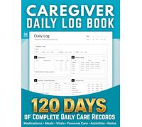 Caregiver Daily Log Book: 120-Day Caregiver Record Book for Medications, Meals, Fluids, Toileting, Personal Care, Sleep, Mood, Vitals, Activities, Appointments & Daily Notes