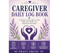 Caregiver Daily Log Book: A Simple and Easy Way to track Daily Care, Health, and Important Information
