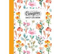 Caregiver Daily Log Book: Comprehensive Home Care Record Keeper | Daily Monitoring Journal For Tracking Senior Health, Medical Information, Activities, And Personal Care Routines.