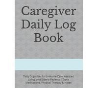 Caregiver Daily Log Book: Daily Organizer for In-Home Care, Assisted Living, and Elderly Patients | Track Medications, Physical Therapy & Notes