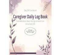 Caregiver Daily Log Book: Daily Shift Record for Tracking Medications, Meals, Vital Signs & Patient Care