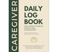 Caregiver Daily Log Book for Elderly Parents & Senior Care Management: Complete 90 Days of Daily Senior Health Tracking