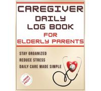 Caregiver Daily Log Book for Elderly Parents: Stay Organized, Reduce Stress, and Provide Better Care with a Simple Daily Tracking System for Medication, Meals, Hygiene, and Health Monitoring