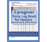 Caregiver Daily Log Book for Seniors & Elderly with Dementia & Alzheimers: Care Journal to Track Medication, Meals, Vital Signs, Symptoms & ... & Planner for Nursing Home & In-Home Care