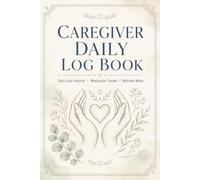 Caregiver Daily Log Book: Health Tracking Journal for Family and Professional Care Providers to Record Care Routines, Notes, and Medication History