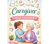 Caregiver Daily Log Book: Home Health Care Tracker for Medications, Activities, Meals, Mood & Daily Notes - Perfect for Elderly Care, Dementia, Hospice & In-Home Support