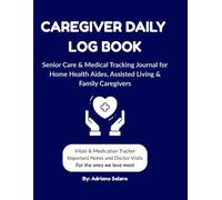 Caregiver Daily Log Book: Senior Care & Medical Tracking Journal for Home Health Aides, Assisted Living & Family Caregivers