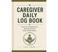 Caregiver Daily Log Book: Track Care, Medications, Appointments & Daily Health Notes: Simple Daily Care Journal for Family Caregivers, Home Care ... Activities, Symptoms & Important Information