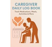 Caregiver Daily Log Book: Track Medications, Meals, Activities and Health Observations for Senior or Loved Ones