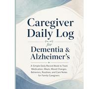 Caregiver Daily Log for Dementia & Alzheimer’s: A Simple Daily Record Book to Track Medication, Meals, Mood Changes, Behaviors, Routines, and Care Notes for Family Caregivers