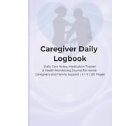 Caregiver Daily Logbook: Daily Care Notes, Medication Tracker & Health Monitoring Journal for Home Caregivers and Family Support | 6 × 9 | 120 Pages