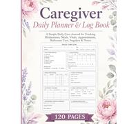 Caregiver Daily Planner & Log Book: A Simple Daily Care Journal for Tracking Medications, Meals, Vitals, Appointments, Bathroom Care, Supplies & Notes