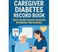 Caregiver Diabetes Record Book: Daily Blood Sugar Tracking Notebook for Seniors: A Complete Diabetes Management Planner with Symptoms, Medication, and ... for Caregivers Supporting Elderly Patients