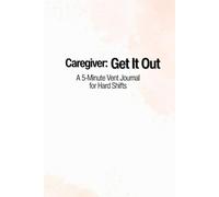 Caregiver: Get It Out: A 5-Minute Vent Journal for Hard Shifts