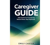 Caregiver Guide: Take Control of Medical Information, Appointments, and Daily Care When a Parent Needs Help (Family Care & Transition Guides)