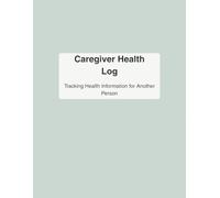 Caregiver Health Log: Tracking Health Information, Appointments, Medications, and Daily Care for Loved Ones