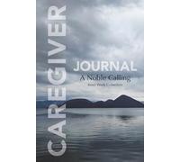 Caregiver Journal, A Noble Calling, Inner Work Collection: Guided Prompts for Self-Care, Planning, Grief, Gratitude, Self-Reflection, Affirmations, Cancer, Dementia, Alzheimer’s