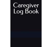 Caregiver Log Book: Daily Patient Care Notes, Medication Tracking, Symptoms and Vitals for Home Health & Professional Caregivers
