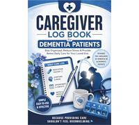 Caregiver Log Book for Dementia Patients: Simple & Easy-to-Use Care Planner to Stay Organized, Reduce Stress & Provide Better Daily Care for Your Loved One