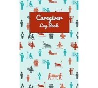 Caregiver Log Book: The Caregiver's Daily Companion