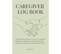 Caregiver Log Book: The Essential Daily Journal for Tracking Health, Medications, Moods, & Needs